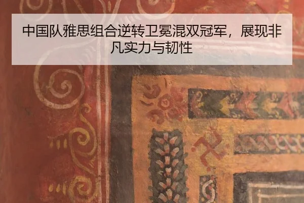中国队雅思组合逆转卫冕混双冠军，展现非凡实力与韧性