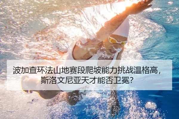 波加查环法山地赛段爬坡能力挑战温格高，斯洛文尼亚天才能否卫冕？