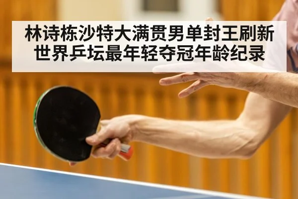 林诗栋沙特大满贯男单封王刷新世界乒坛最年轻夺冠年龄纪录
