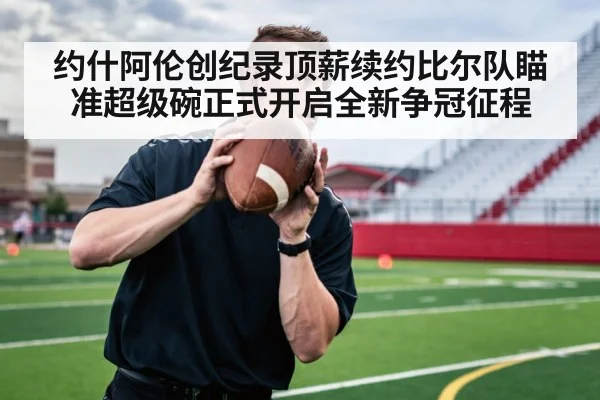 约什阿伦创纪录顶薪续约比尔队瞄准超级碗正式开启全新争冠征程